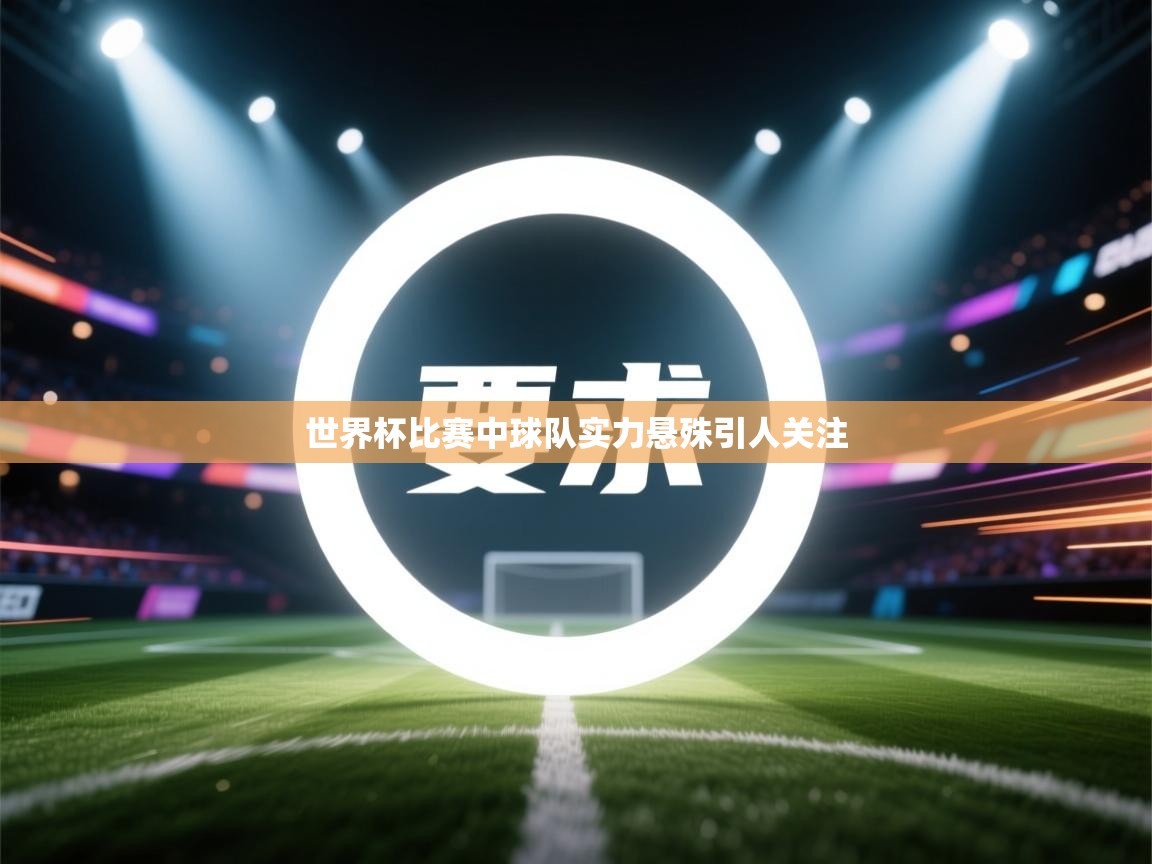 世界杯比赛中球队实力悬殊引人关注 第2张