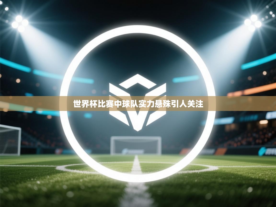 世界杯比赛中球队实力悬殊引人关注 第1张