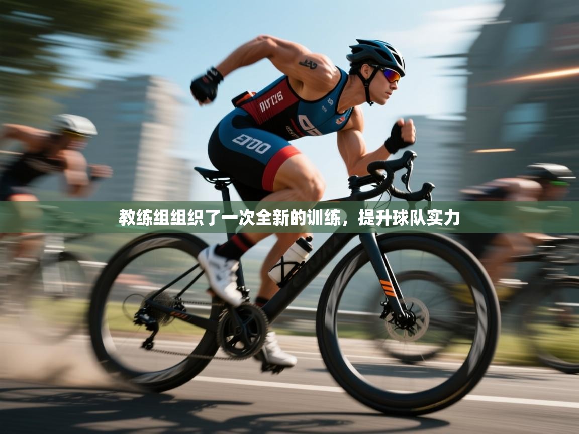 教练组组织了一次全新的训练，提升球队实力  第1张