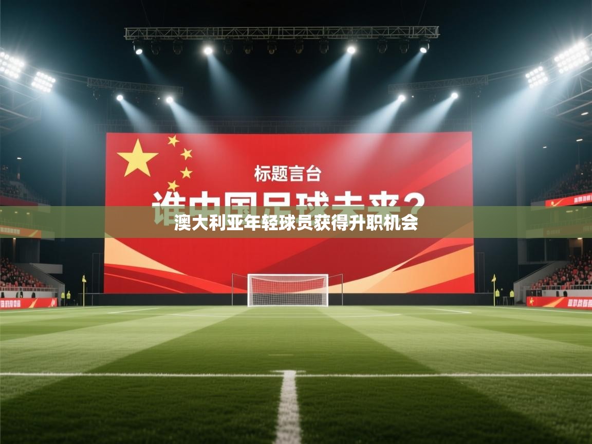 澳大利亚年轻球员获得升职机会  第1张