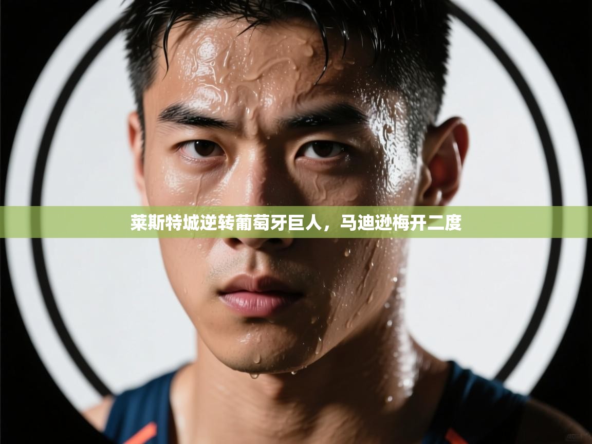 莱斯特城逆转葡萄牙巨人,马迪逊梅开二度 第2张