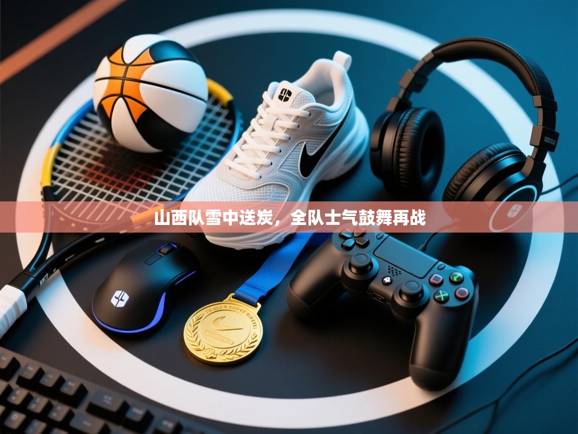 山西队雪中送炭，全队士气鼓舞再战  第2张