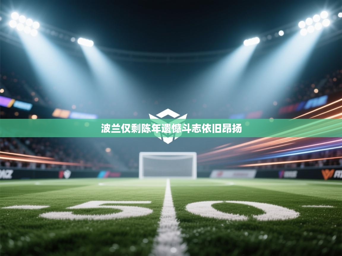 波兰仅剩陈年遗憾斗志依旧昂扬 第1张