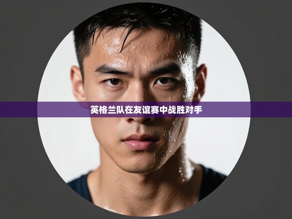 英格兰队在友谊赛中战胜对手 第1张